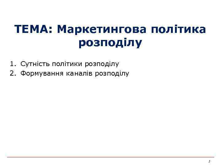 ТЕМА: Маркетингова політика розподілу 1. Сутність політики розподілу 2. Формування каналів розподілу 1 