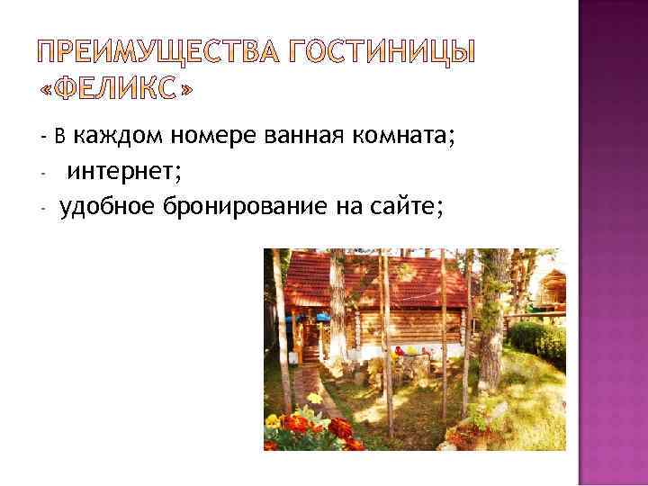 - В каждом номере ванная комната; - интернет; удобное бронирование на сайте; 