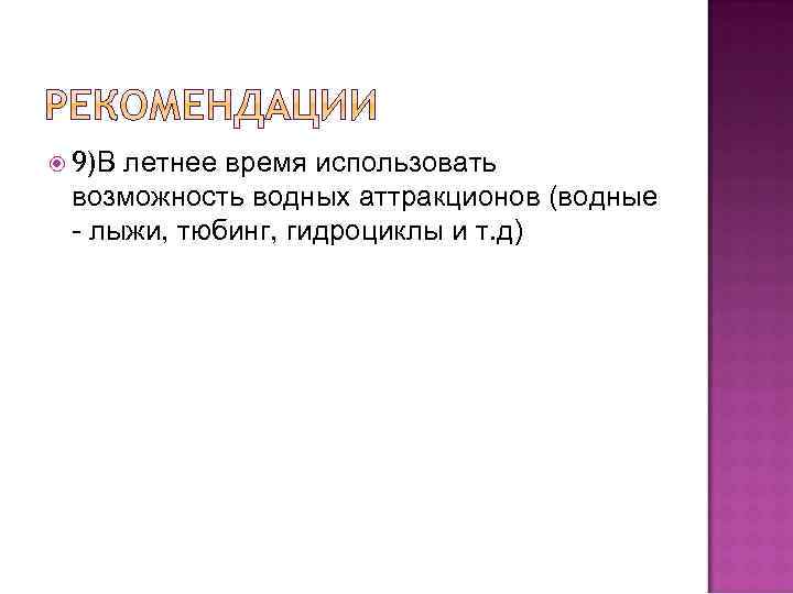  9)В летнее время использовать возможность водных аттракционов (водные - лыжи, тюбинг, гидроциклы и