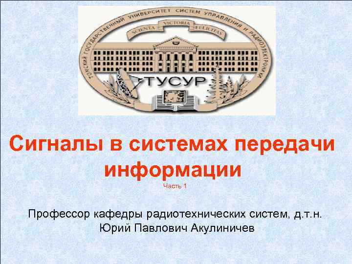 Сигналы в системах передачи информации Часть 1 Профессор кафедры радиотехнических систем, д. т. н.