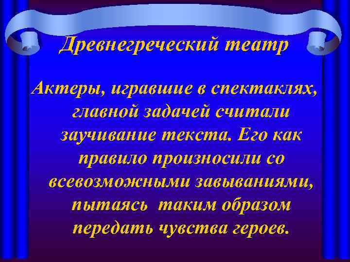 Древнегреческий театр Актеры, игравшие в спектаклях, главной задачей считали заучивание текста. Его как правило