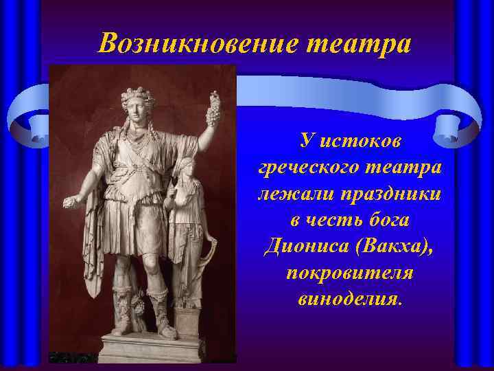 Возникновение театра У истоков греческого театра лежали праздники в честь бога Диониса (Вакха), покровителя