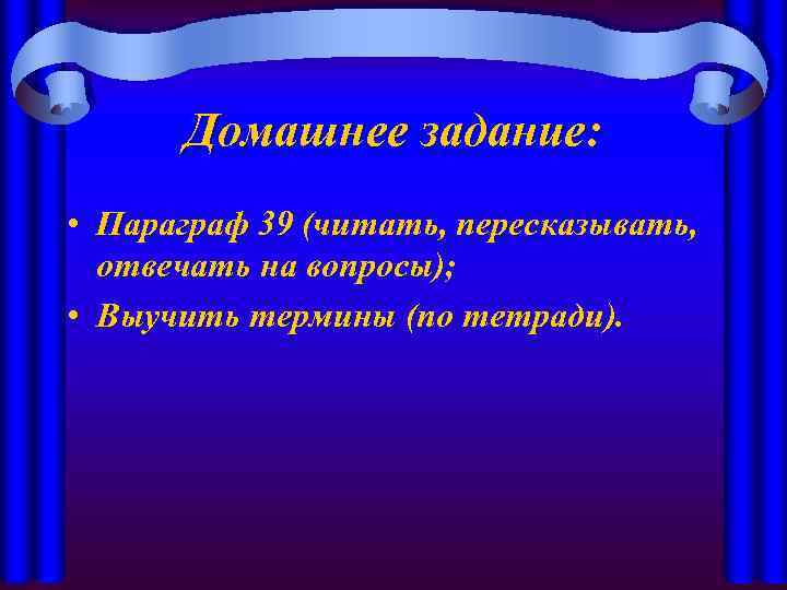 Домашнее задание: • Параграф 39 (читать, пересказывать, отвечать на вопросы); • Выучить термины (по