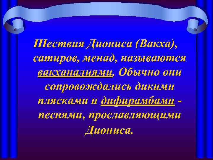 Шествия Диониса (Вакха), сатиров, менад, называются вакханалиями. Обычно они сопровождались дикими плясками и дифирамбами