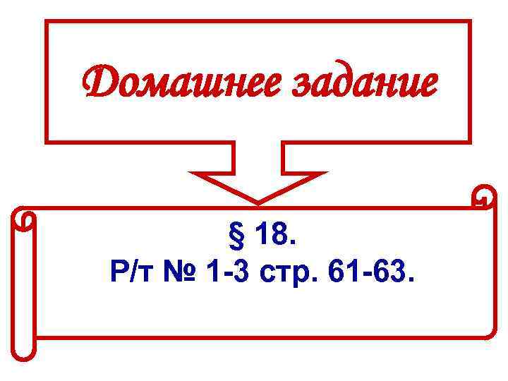 Домашнее задание § 18. Р/т № 1 -3 стр. 61 -63. 