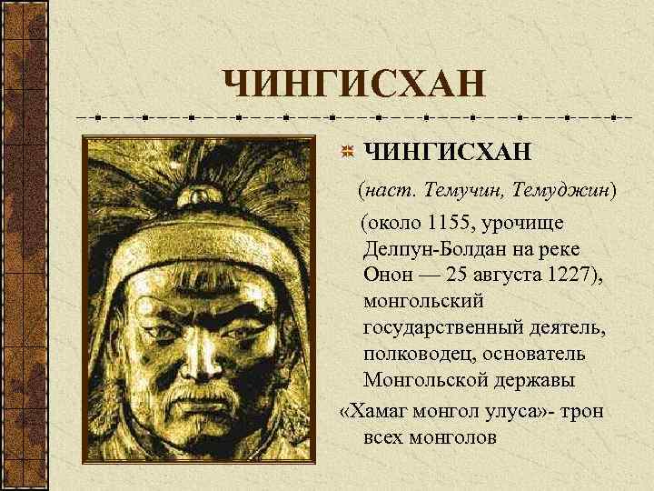 ЧИНГИСХАН (наст. Темучин, Темуджин) (около 1155, урочище Делпун-Болдан на реке Онон — 25 августа