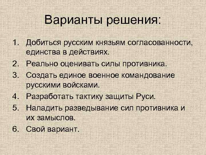 Варианты решения: 1. Добиться русским князьям согласованности, единства в действиях. 2. Реально оценивать силы