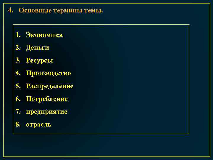 4. Основные термины темы. 1. Экономика 2. Деньги 3. Ресурсы 4. Производство 5. Распределение