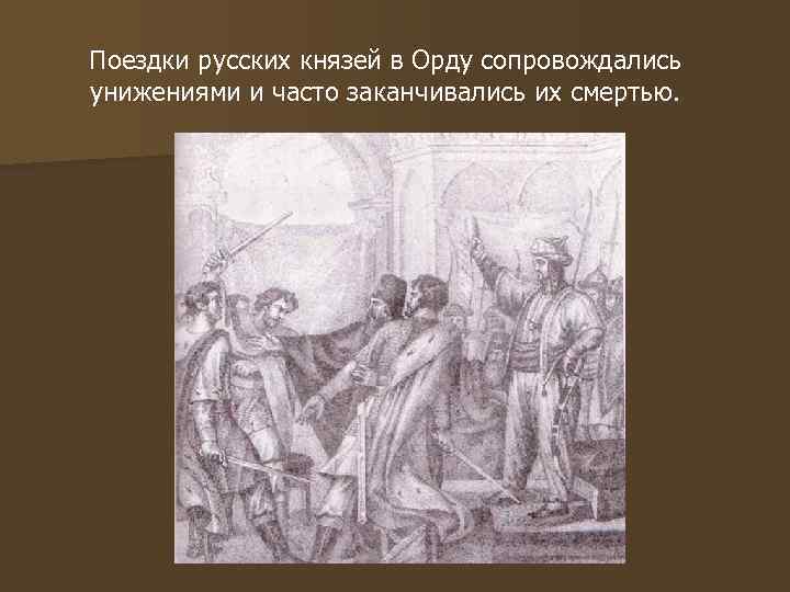 Поездки русских князей в Орду сопровождались унижениями и часто заканчивались их смертью. 