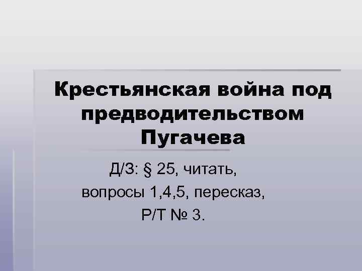 Крестьянская война под предводительством Пугачева Д/З: § 25, читать, вопросы 1, 4, 5, пересказ,