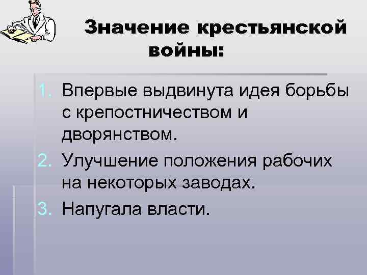Значение крестьянской войны: 1. Впервые выдвинута идея борьбы с крепостничеством и дворянством. 2. Улучшение