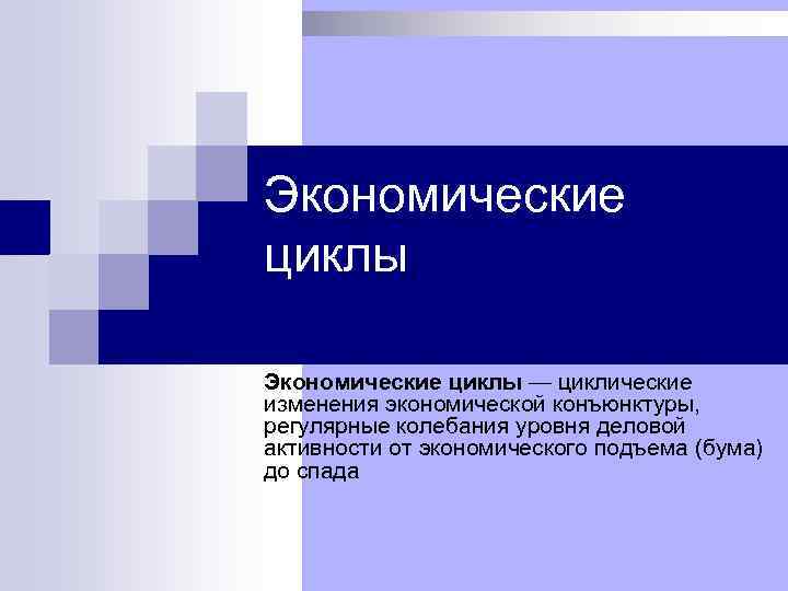 Экономические циклы — циклические изменения экономической конъюнктуры, регулярные колебания уровня деловой активности от экономического