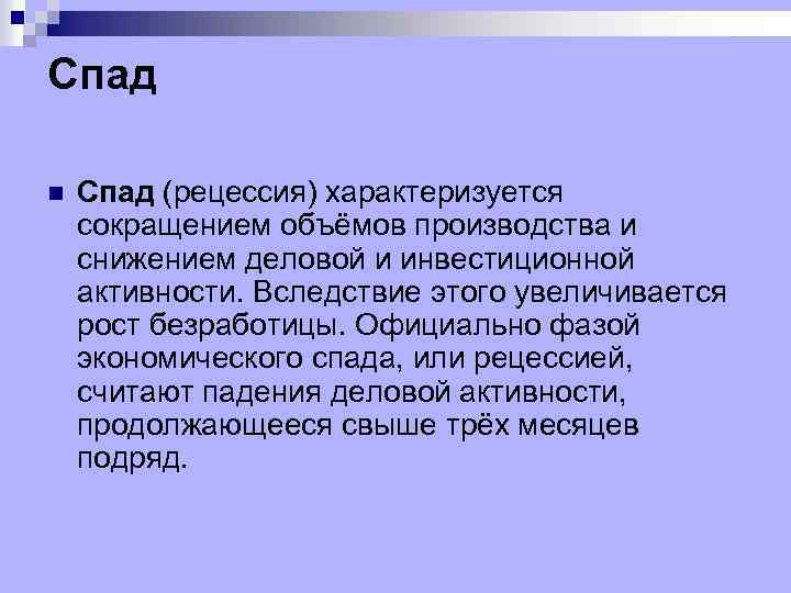 Спад n Спад (рецессия) характеризуется сокращением объёмов производства и снижением деловой и инвестиционной активности.