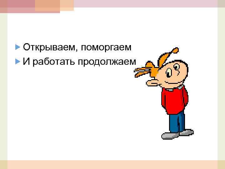  Открываем, поморгаем И работать продолжаем 