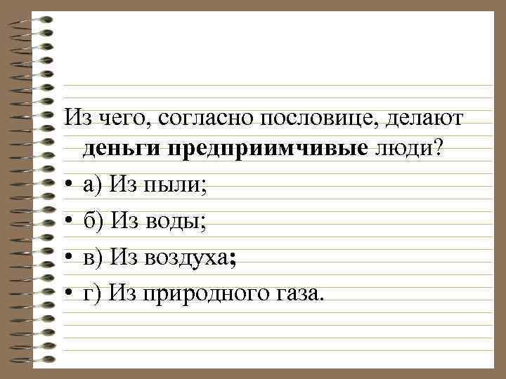 Из чего, согласно пословице, делают деньги предприимчивые люди? • а) Из пыли; • б)