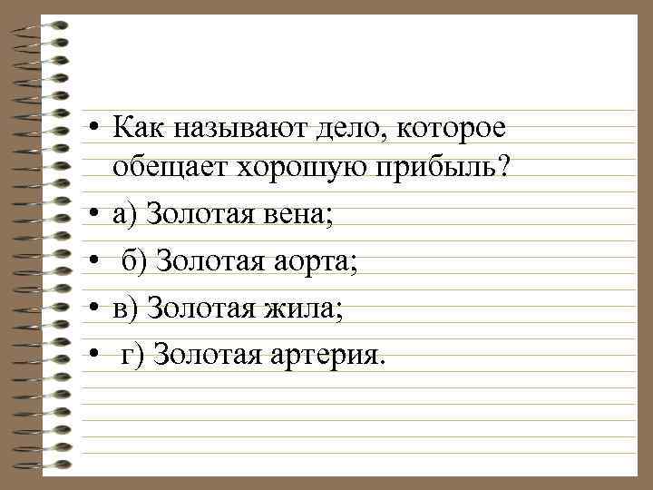  • Как называют дело, которое обещает хорошую прибыль? • а) Золотая вена; •