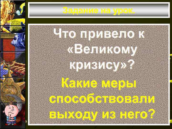 Задание на урок. Что привело к «Великому кризису» ? Какие меры способствовали выходу из