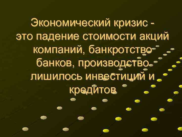 Экономический кризис это падение стоимости акций компаний, банкротство банков, производство лишилось инвестиций и кредитов