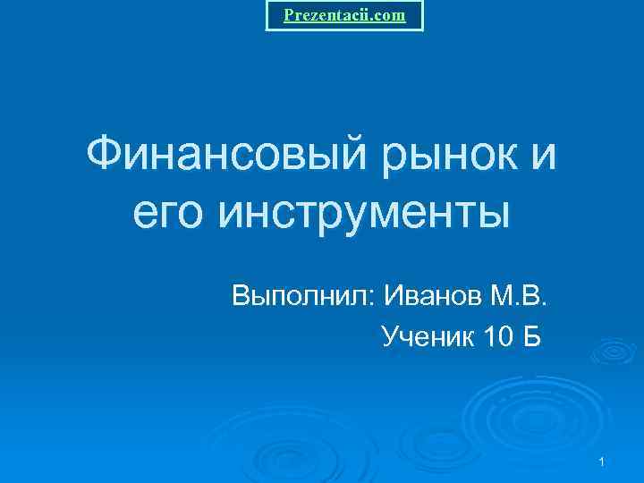 Prezentacii. com Финансовый рынок и его инструменты Выполнил: Иванов М. В. Ученик 10 Б