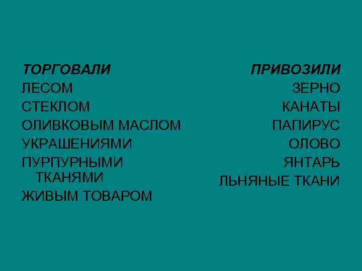 ТОРГОВАЛИ ЛЕСОМ СТЕКЛОМ ОЛИВКОВЫМ МАСЛОМ УКРАШЕНИЯМИ ПУРПУРНЫМИ ТКАНЯМИ ЖИВЫМ ТОВАРОМ ПРИВОЗИЛИ ЗЕРНО КАНАТЫ ПАПИРУС