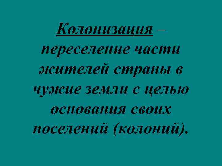 Колонизация – переселение части жителей страны в чужие земли с целью основания своих поселений