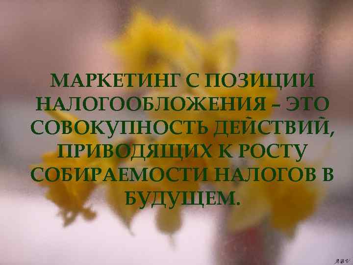 МАРКЕТИНГ С ПОЗИЦИИ НАЛОГООБЛОЖЕНИЯ – ЭТО СОВОКУПНОСТЬ ДЕЙСТВИЙ, ПРИВОДЯЩИХ К РОСТУ СОБИРАЕМОСТИ НАЛОГОВ В