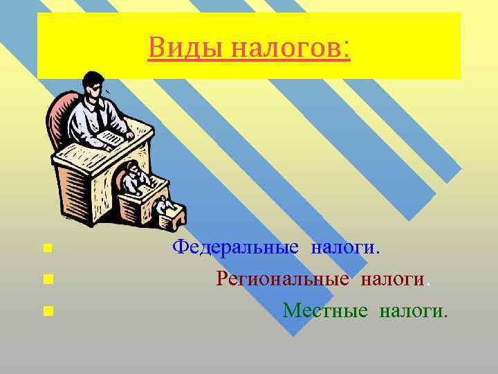 Виды налогов: n n n Федеральные налоги. Региональные налоги. Местные налоги. 