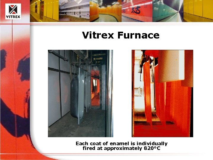 Vitrex Furnace Each coat of enamel is individually fired at approximately 820°C 