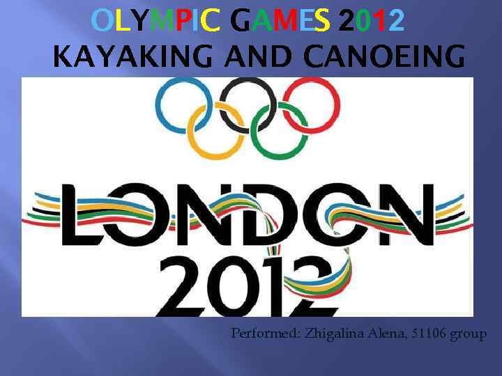 OLYMPIC GAMES 2012 KAYAKING AND CANOEING Performed: Zhigalina Alena, 51106 group 