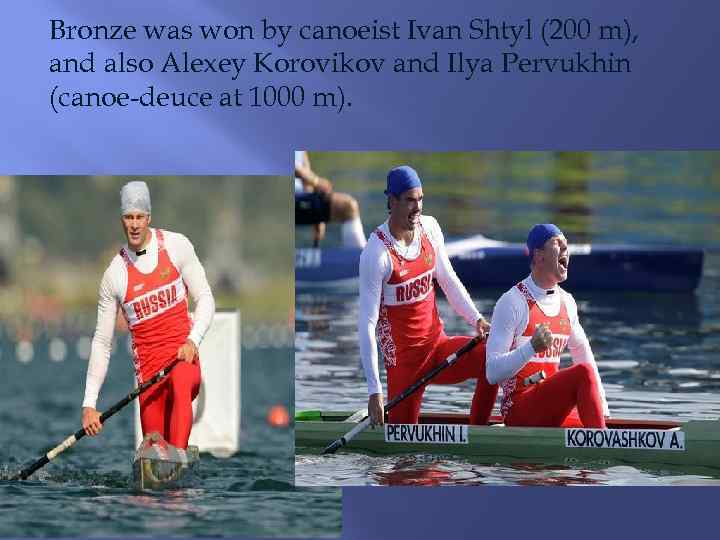 Bronze was won by canoeist Ivan Shtyl (200 m), and also Alexey Korovikov and