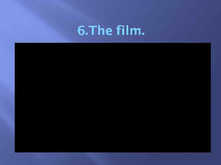 6. The film. 