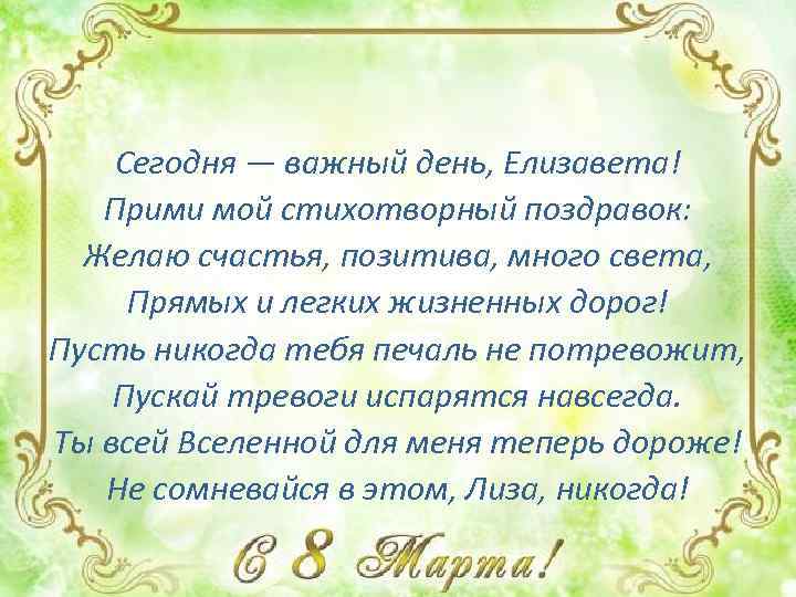 Сегодня — важный день, Елизавета! Прими мой стихотворный поздравок: Желаю счастья, позитива, много света,