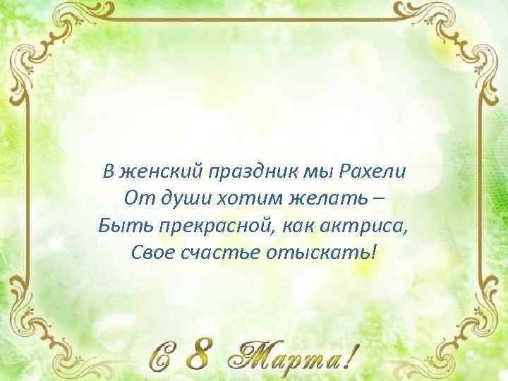 В женский праздник мы Рахели От души хотим желать – Быть прекрасной, как актриса,