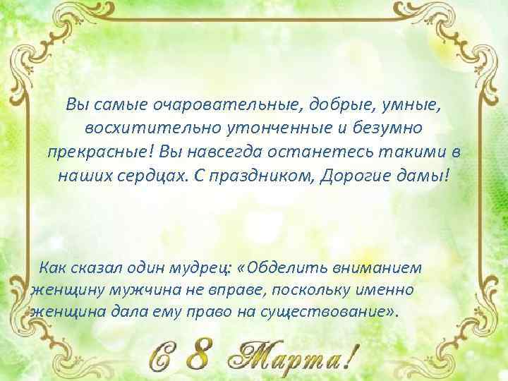 Вы самые очаровательные, добрые, умные, восхитительно утонченные и безумно прекрасные! Вы навсегда останетесь такими