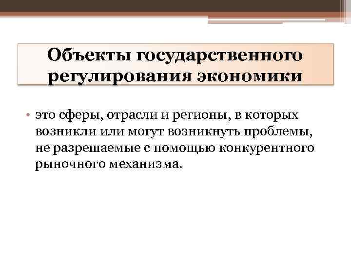 Объекты государственного регулирования экономики • это сферы, отрасли и регионы, в которых возникли или