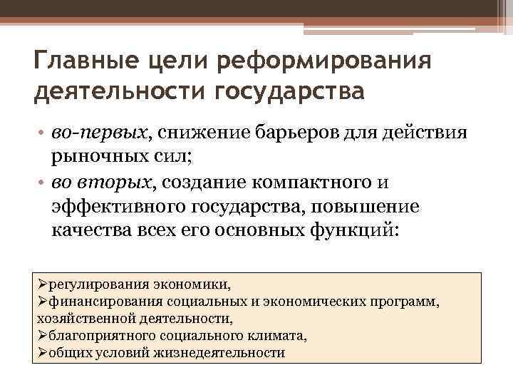 Главные цели реформирования деятельности государства • во-первых, снижение барьеров для действия рыночных сил; •