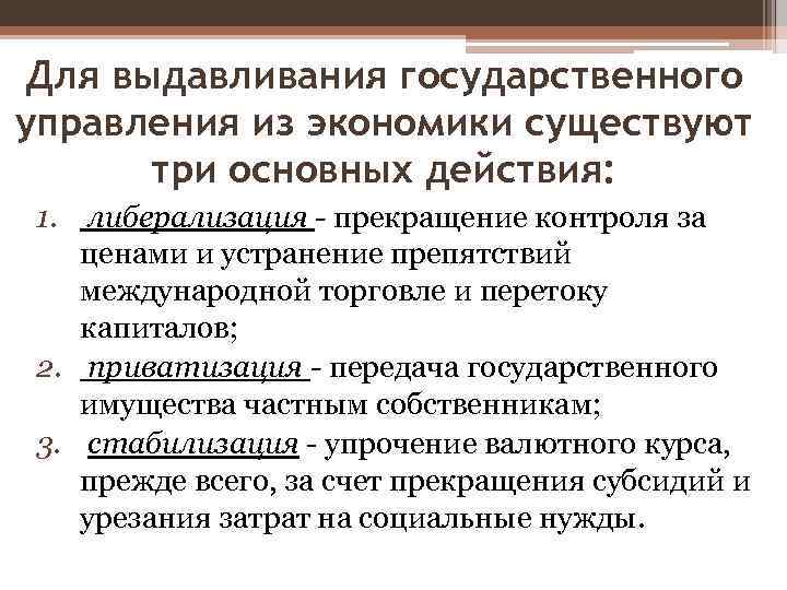 Для выдавливания государственного управления из экономики существуют три основных действия: 1. либерализация - прекращение