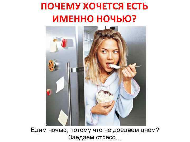 ПОЧЕМУ ХОЧЕТСЯ ЕСТЬ ИМЕННО НОЧЬЮ? Едим ночью, потому что не доедаем днем? Заедаем стресс…