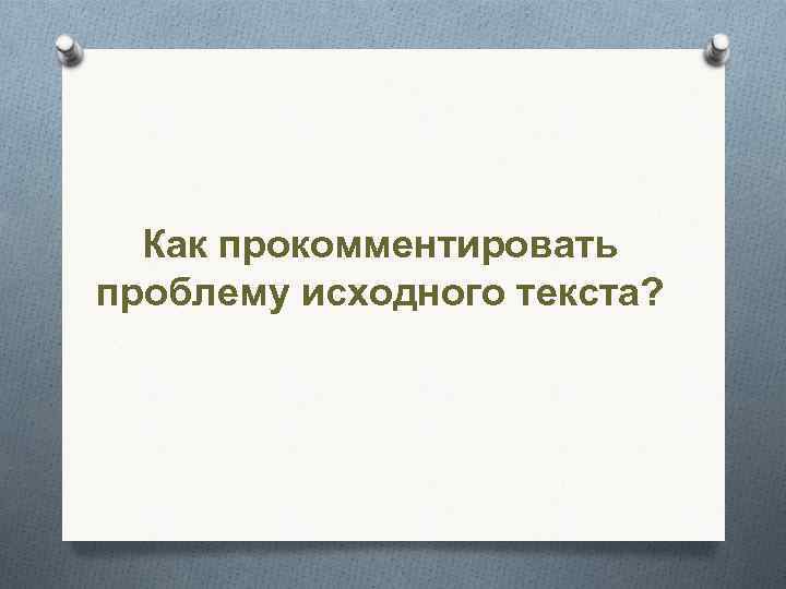 Как прокомментировать проблему исходного текста? 