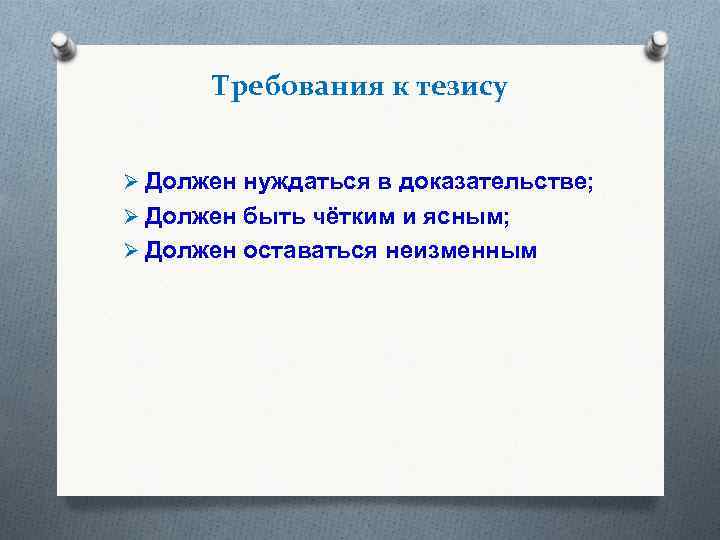 Требования к тезису Ø Должен нуждаться в доказательстве; Ø Должен быть чётким и ясным;