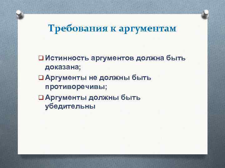 Требования к аргументам q Истинность аргументов должна быть доказана; q Аргументы не должны быть