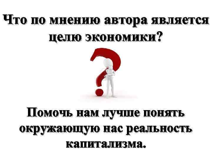 Что по мнению автора является целю экономики? Помочь нам лучше понять окружающую нас реальность