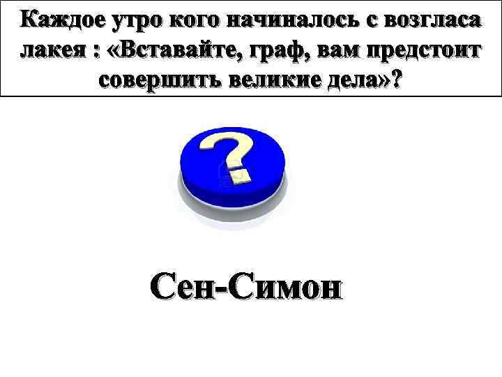 Каждое утро кого начиналось с возгласа лакея : «Вставайте, граф, вам предстоит совершить великие