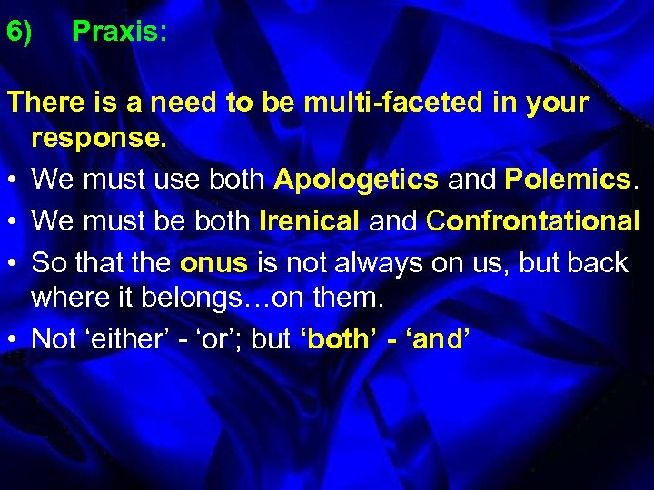 6) Praxis: There is a need to be multi-faceted in your response. • We