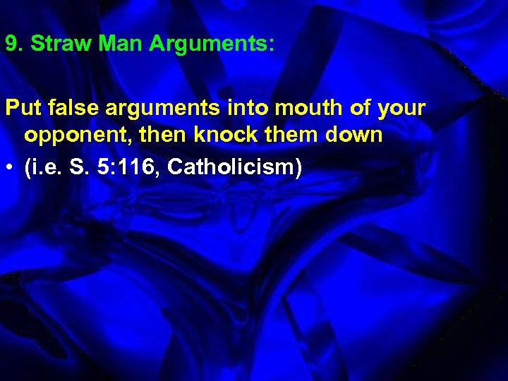9. Straw Man Arguments: Put false arguments into mouth of your opponent, then knock