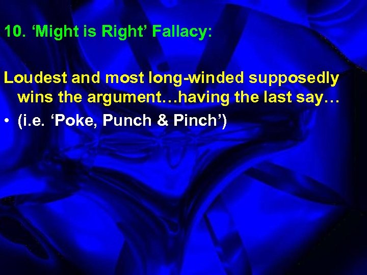 10. ‘Might is Right’ Fallacy: Loudest and most long-winded supposedly wins the argument…having the