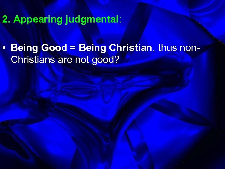 2. Appearing judgmental: • Being Good = Being Christian, thus non. Christians are not