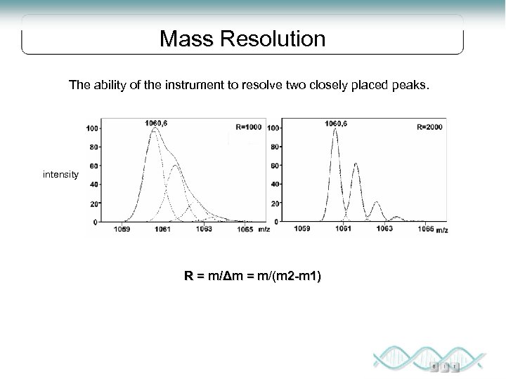 Mass Resolution The ability of the instrument to resolve two closely placed peaks. intensity