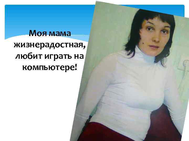 Моя мама жизнерадостная, любит играть на компьютере! 