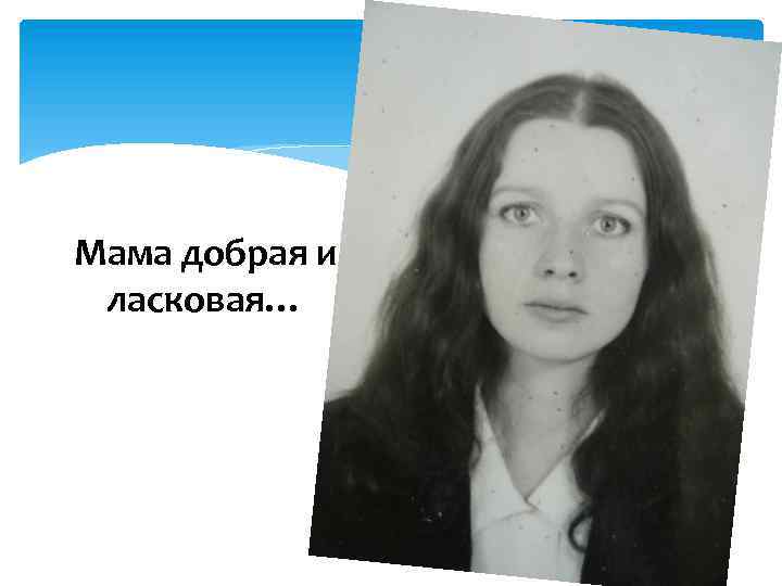 Мама добрая и ласковая… 